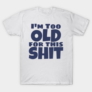 I'm Too Old For This Shit. Funny Sarcastic Old Age, Getting Older, Birthday Saying. Navy Blue T-Shirt